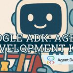 Google ADK: Agent Development Kit
