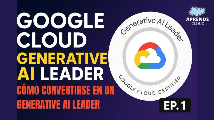 Google Cloud Generative AI Leader [01] Cómo Convertirse en un Generative AI Leader