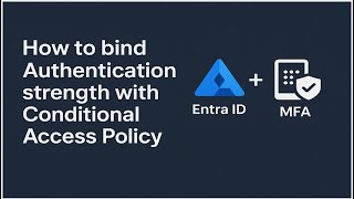 Bind Authentication Strength to Conditional Access in Entra ID Step-by-Step Secure Access Setup