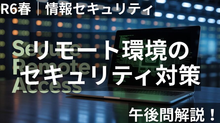 【午後試験攻略】リモート環境のセキュリティ対策を徹底解説！｜令和6年春 応用情報 午後問1