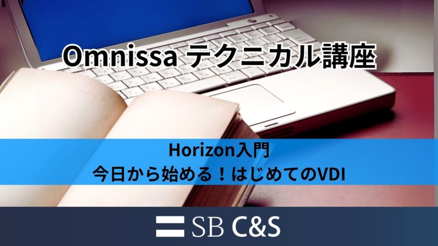 Horizon入門(今日から始める!はじめてのVDI)【Omnissaテクニカル講座】